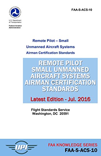 Remote Pilot Small Unmanned Aircraft Systems Airman Certification Standards: FAA-S-ACS-10: Latest Edition - July 2016 (FAA Knowledge Series)