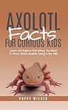 Axolotl Facts for Curious Kids: Learn and Explore Everything You Need to Know About Axolotls Living in the Wild