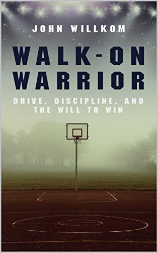 Walk-On Warrior: Drive, Discipline, and the Will to Win