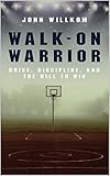 Walk-On Warrior: Drive, Discipline, and the Will to Win