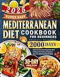 Super Easy Mediterranean Diet Cookbook for Beginners: 2000 Days Quick, Flavorful & Nourishing Recipes Book to Enhance Your Health and Happiness | Stress-Free 30 Day Meal Plan Included