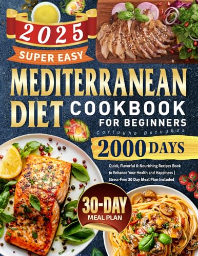 Super Easy Mediterranean Diet Cookbook for Beginners: 2000 Days Quick, Flavorful & Nourishing Recipes Book to Enhance Your Health and Happiness | Stress-Free 30 Day Meal Plan Included