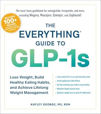 The Everything Guide to GLP-1s: Lose Weight, Build Healthy Eating Habits, and Achieve Lifelong Weight Management (Everything® Series)