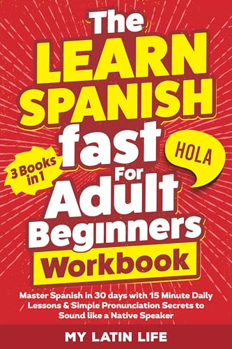 The Learn Spanish Fast for Adult Beginners 3-in-1 Workbook: Master Spanish in 30 Days with 15-Minute Daily Lessons + Perfect Pronunciation Secrets to Sound Like a Native Speaker